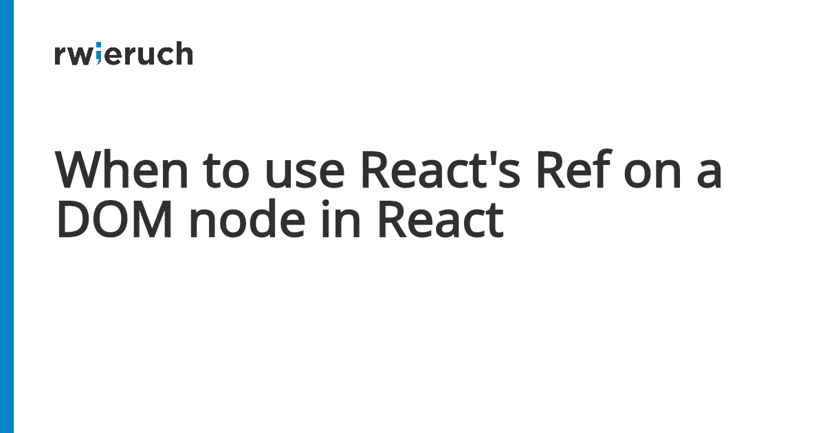 When to use React's Ref on a DOM node in React - Robin Wieruch